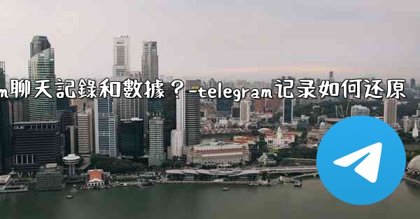 如何手動備份我的Telegram聊天記錄和數據？-telegram记录如何还原