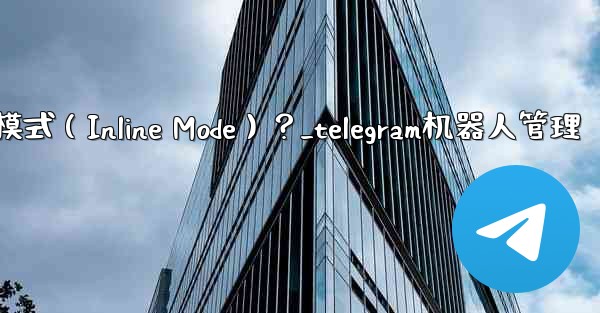 <b>如何為Telegram機器人設置內聯模式（Inline Mode）？_telegram机器人管理</b>