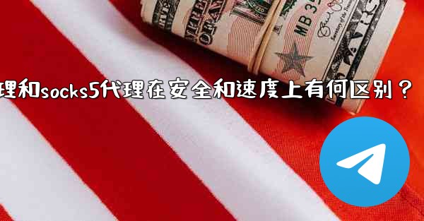 Telegram，MTProto代理和SOCKS5代理在安全和速度上有何區別？,telegram,mtproto代理和s