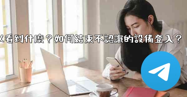 <b>Telegram在「活動會話」中可以看到什麼？如何結束不認識的設備登入？</b>