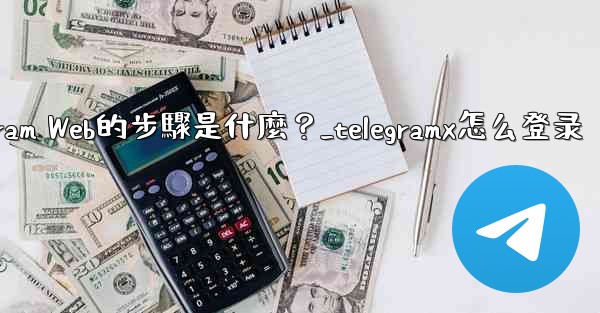 登入Telegram Web的步驟是什麼？_telegramx怎么登录