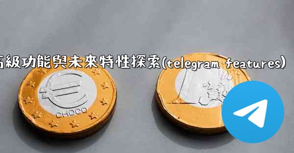 Telegram-第十三部分：高級功能與未來特性探索(telegram features)