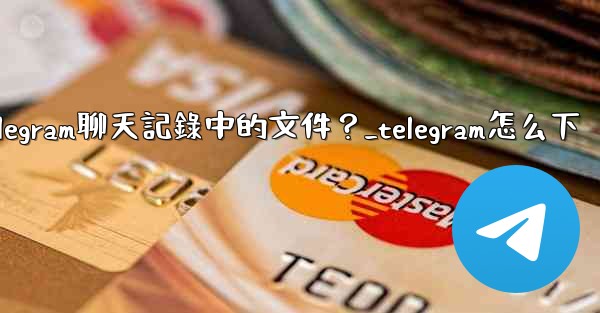 如何選擇性地下載Telegram聊天記錄中的文件？_telegram怎么下