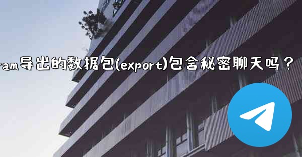 Telegram導出的數據包（Export）包含秘密聊天嗎？-telegram导出的数据包(export)包含秘密聊天吗