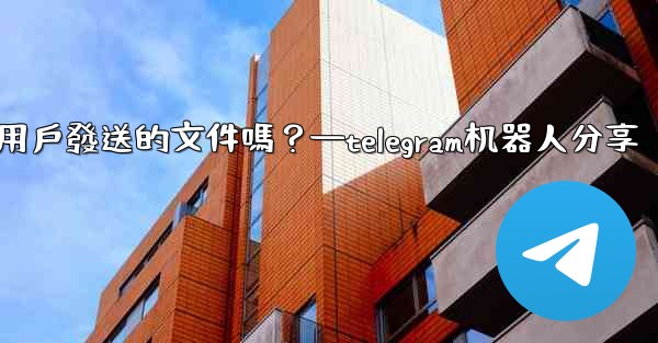 Telegram機器人可以識別用戶發送的文件嗎？—telegram机器人分享