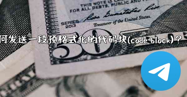 Telegram如何發送一段預格式化的代碼塊（Code Block）？—telegram如何发送一段预格式化的代码块(c