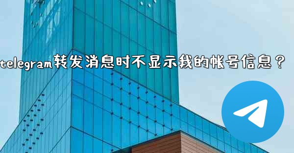如何設置Telegram轉發消息時不顯示我的帳號信息？、如何设置telegram转发消息时不显示我的帐号信息？