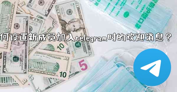 如何設置新成員加入Telegram時的歡迎消息？,如何设置新成员加入telegram时的欢迎消息？