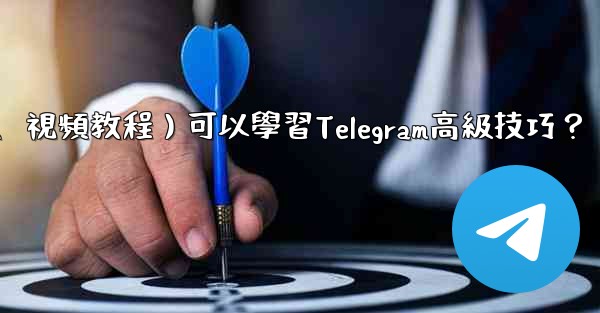 <b>有哪些優質的在線資源（如博客、論壇、視頻教程）可以學習Telegram高級技巧？</b>