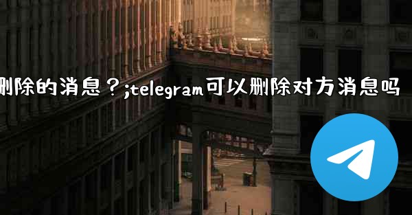 Telegram如何撤銷（Undo）一個剛剛刪除的消息？;telegram可以删除对方消息吗
