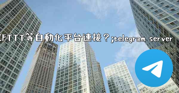 如何將Telegram與IFTTT等自動化平台連接？;telegram server