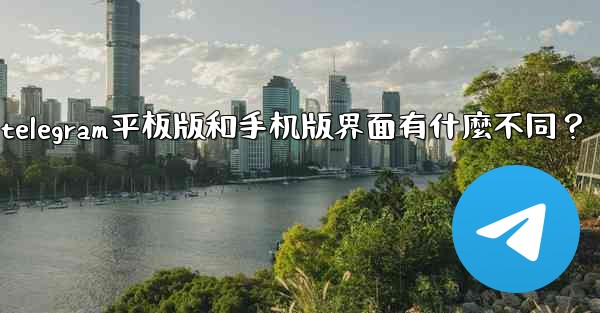 Telegram平板版和手機版界面有什麼不同？、telegram平板版和手机版界面有什麼不同？