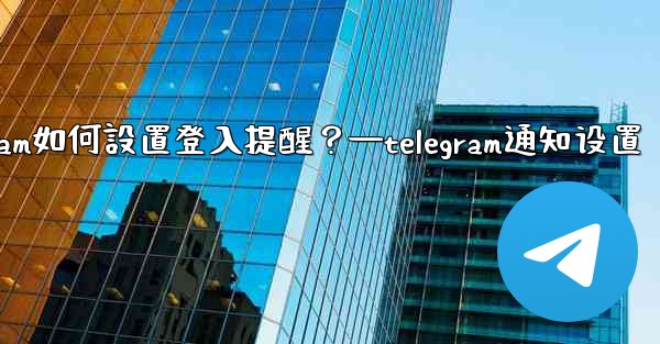 <b>Telegram如何設置登入提醒？—telegram通知设置</b>