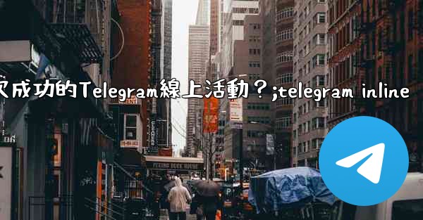 如何策劃一次成功的Telegram線上活動？;telegram inline