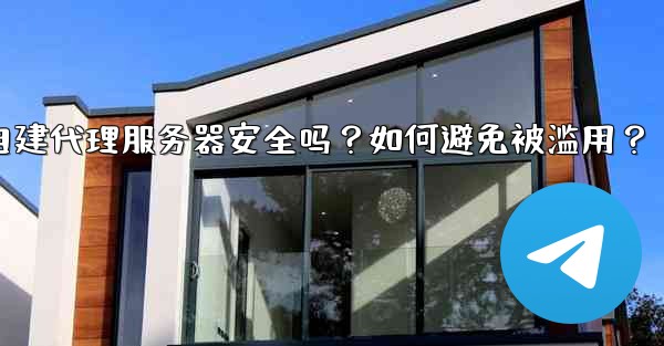 Telegram自建代理服務器安全嗎？如何避免被濫用？,telegram自建代理服务器安全吗？如何避免被滥用？