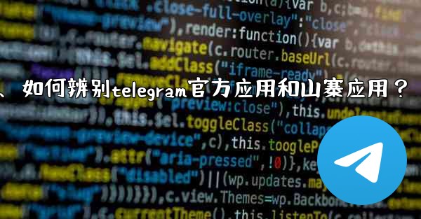 如何辨別Telegram官方應用和山寨應用？、如何辨别telegram官方应用和山寨应用？
