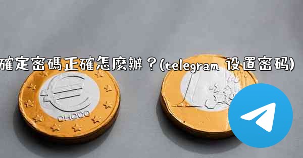 Telegram輸入兩步驗證密碼後提示錯誤，但我確定密碼正確怎麼辦？(telegram 设置密码)