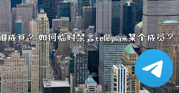 <b>如何臨時禁言Telegram某個成員？,如何临时禁言telegram某个成员？</b>
