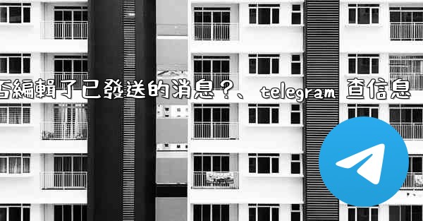 Telegram如何知道對方是否編輯了已發送的消息？、telegram 查信息