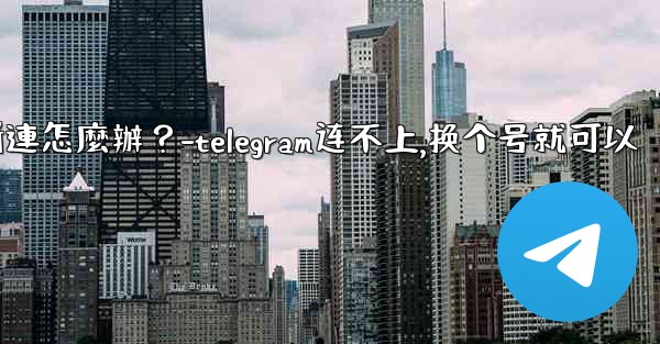 <b>切換網絡（Wi-Fi到4G）後Telegram斷連怎麼辦？-telegram连不上,换个号就可以</b>