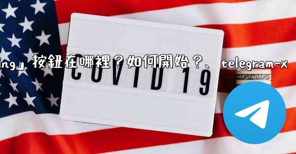 Telegram「Start Messaging」按鈕在哪裡？如何開始？、telegram-x