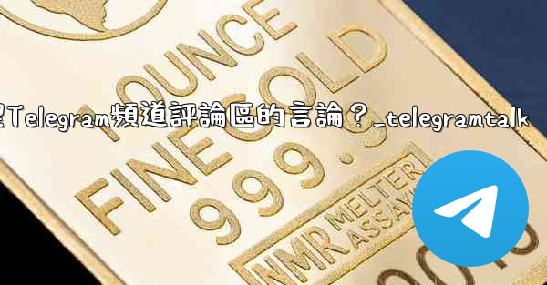 如何管理Telegram頻道評論區的言論？_telegramtalk