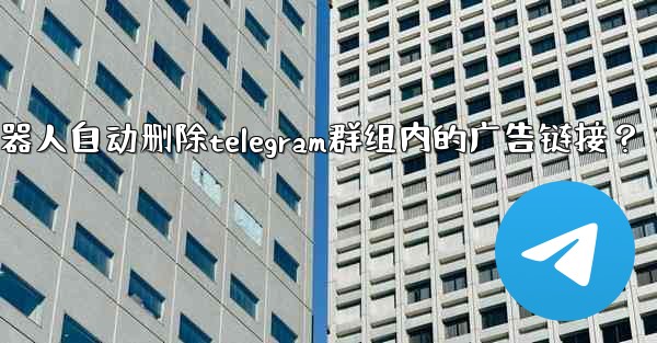 如何用機器人自動刪除Telegram群組內的廣告鏈接？;如何用机器人自动删除telegram群组内的广告链接？