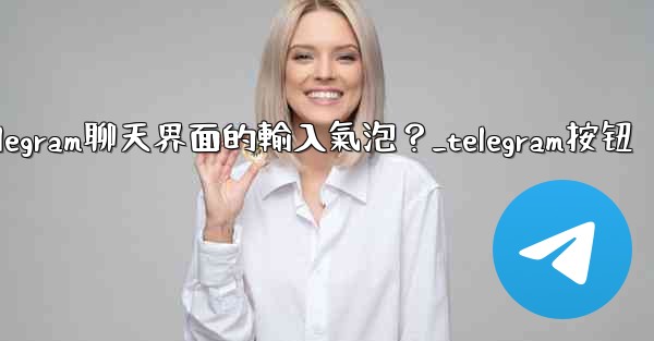 如何開啟或關閉Telegram聊天界面的輸入氣泡？_telegram按钮