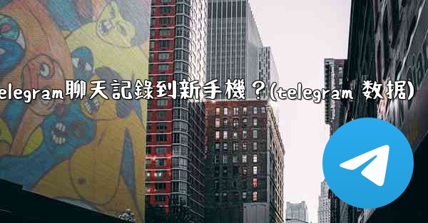 如何手動遷移Telegram聊天記錄到新手機？(telegram 数据)