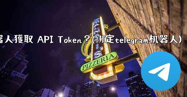 Telegram如何為我的機器人獲取 API Token？(绑定telegram机器人)