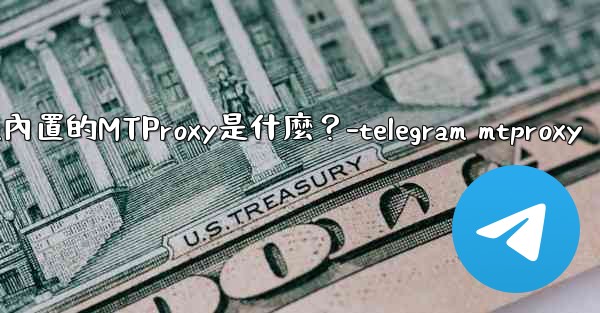 Telegram內置的MTProxy是什麼？-telegram mtproxy