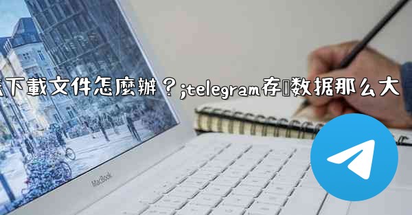 Telegram手機存儲空間充足，但無法下載文件怎麼辦？;telegram存储数据那么大