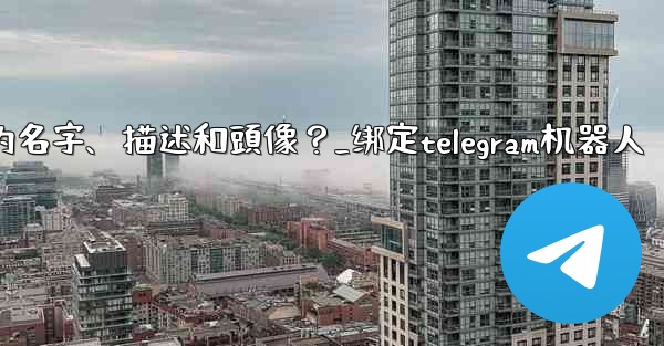 <b>Telegram如何通過 BotFather 設置機器人的名字、描述和頭像？_绑定telegram机器人</b>