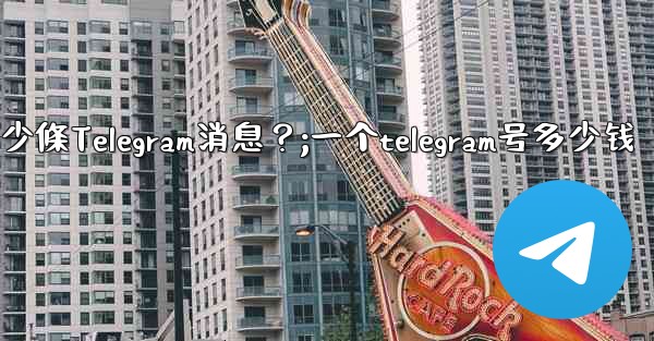 一個聊天中可以固定多少條Telegram消息？;一个telegram号多少钱