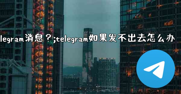 如何重新發送一條發送失敗的Telegram消息？;telegram如果发不出去怎么办