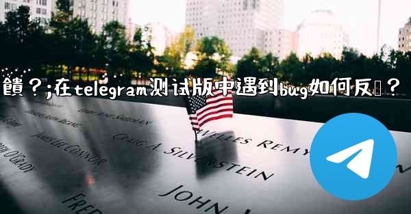 在Telegram測試版中遇到Bug如何反饋？;在telegram测试版中遇到bug如何反馈？