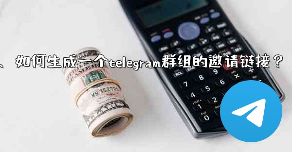 如何生成一個Telegram群組的邀請鏈接？、如何生成一个telegram群组的邀请链接？