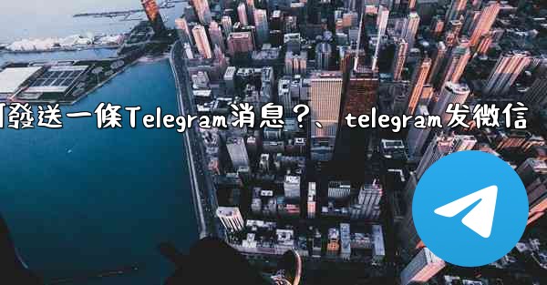 如何發送一條Telegram消息？、telegram发微信