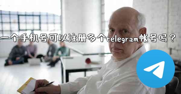 <b>一個手機號可以註冊多個Telegram帳號嗎？;一个手机号可以注册多个telegram帐号吗？</b>