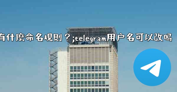 Telegram用戶名有什麼命名規則？;telegram用户名可以改吗