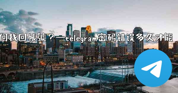 我忘記了Telegram兩步驗證密碼和救援郵箱，如何找回帳號？—telegram密码错误多久才能