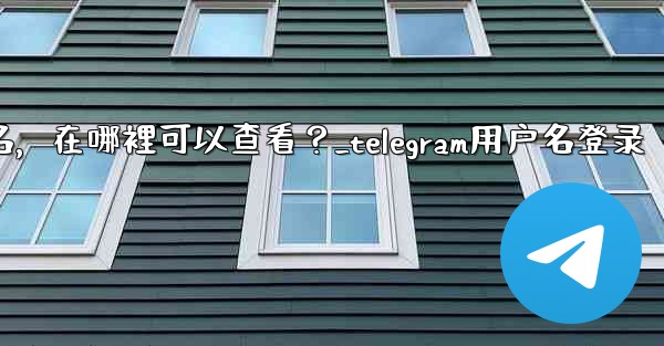 我忘記了Telegram用戶名，在哪裡可以查看？_telegram用户名登录