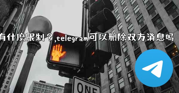 Telegram的「刪除全局消息」功能是如何工作的？有什麼限制？,telegram可以删除双方消息吗