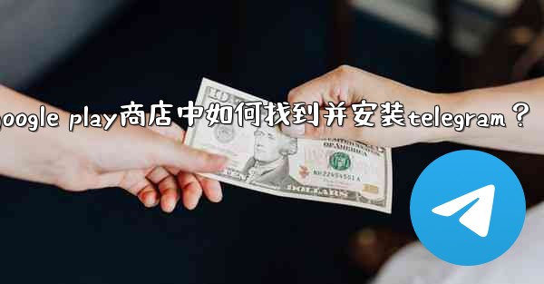 在Google Play商店中如何找到並安裝Telegram？、在google play商店中如何找到并安装telegr
