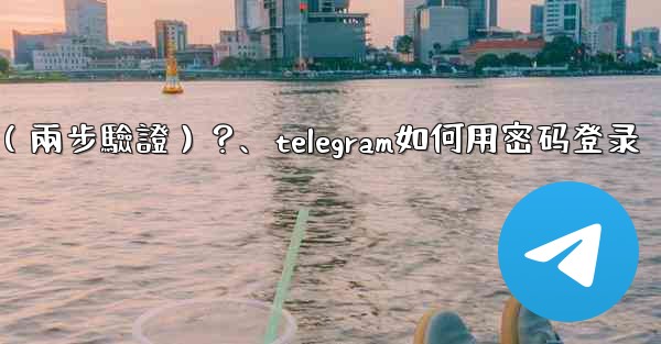 如何為我的Telegram帳號設置一個密碼（兩步驗證）？、telegram如何用密码登录