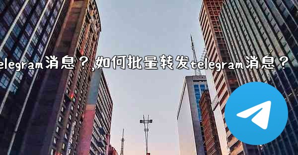 如何批量轉發Telegram消息？,如何批量转发telegram消息？