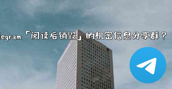 如何創建一個Telegram「閱讀後銷毀」的機密信息分享群？-如何创建一个telegram「阅读后销毁」的机密信息分享群