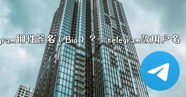 如何設置或更改我的Telegram個性簽名（Bio）？—telegram改用户名