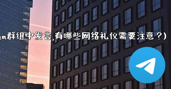 <b>在大型Telegram群組中發言，有哪些網絡禮儀需要注意？(在大型telegram群组中发言,有哪些网络礼仪需要注意？)</b>