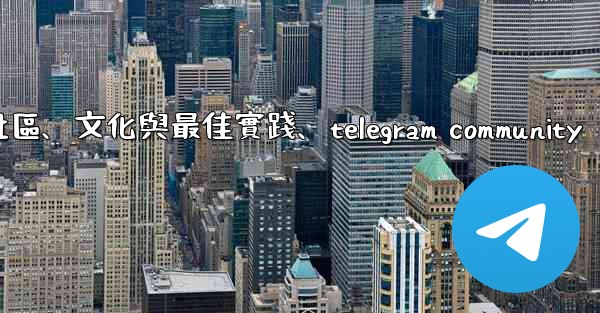 Telegram-第十四部分：社區、文化與最佳實踐、telegram community